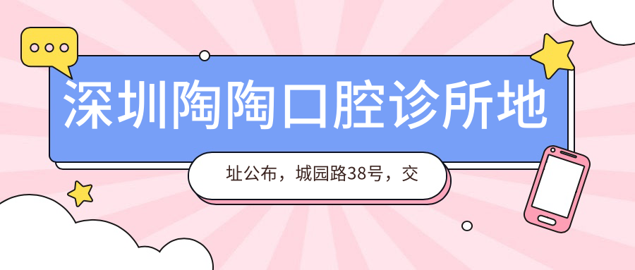 深圳陶陶口腔诊所地址公布,城园路38号,交通方便,价格表解析