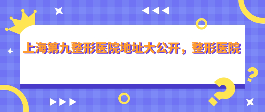 上海第九整形医院地址 上海第九整形医院地址