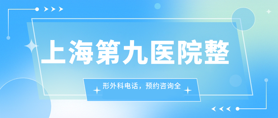 上海第九医院整形外科电话预约攻略 上海第九医院整形外科电话预约攻略
