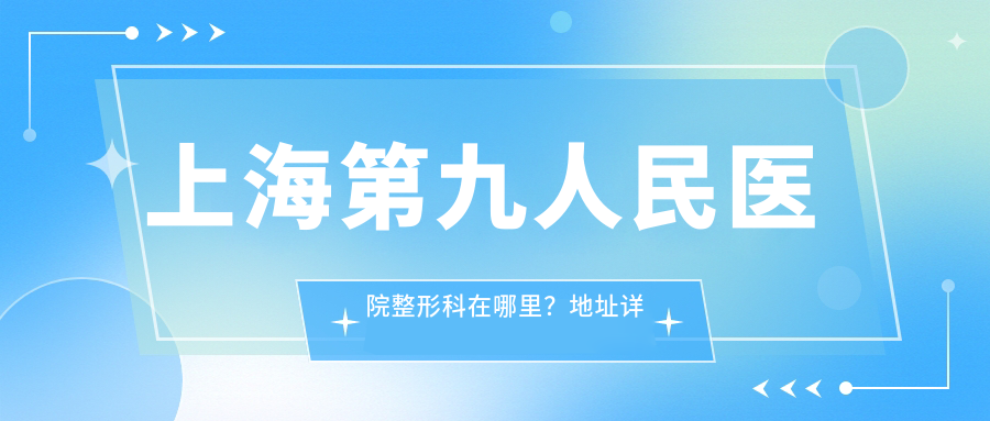 上海第九人民医院整形科位置 上海第九人民医院整形科位置