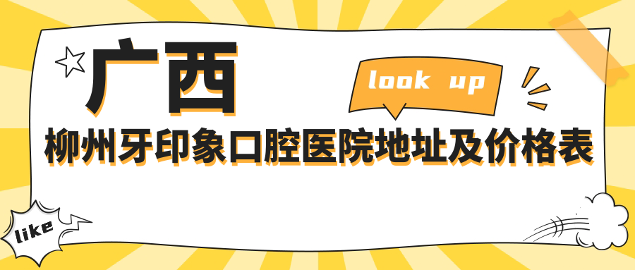 广西柳州牙印象口腔医院地址及价格表公布,内含交通路线和预约方式