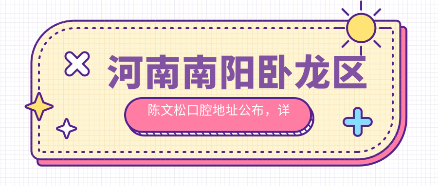 河南南阳卧龙区陈文松口腔地址公布,详细指南含价格表及交通信息