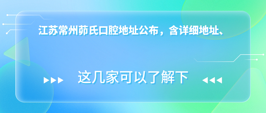江苏常州茆氏口腔地址公布,含详细地址、价格表和到院路线!