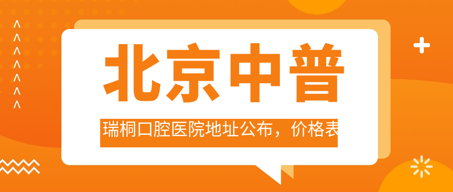 北京中普瑞桐口腔医院地址公布,价格表及乘车路线指南