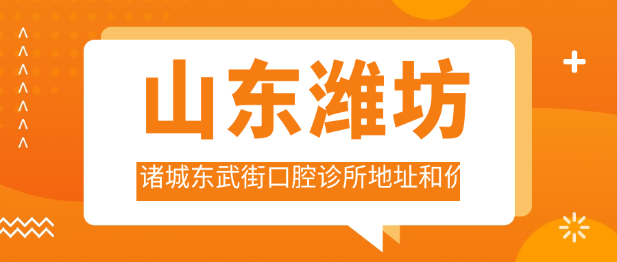 山东潍坊诸城东武街口腔诊所地址和价格表公布,内含交通路线和预约方式