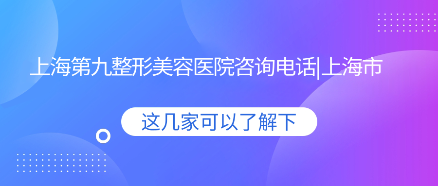 上海第九整形美容医院咨询电话