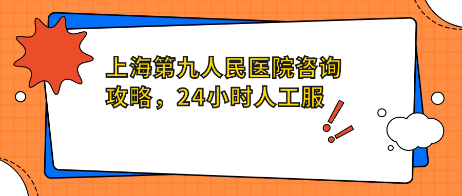 上海第九人民医院咨询渠道 上海第九人民医院咨询渠道