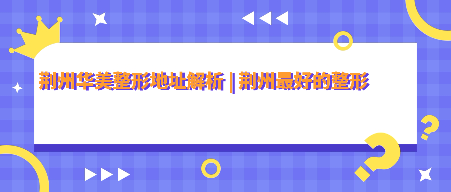 荆州华美整形地址 荆州华美整形地址