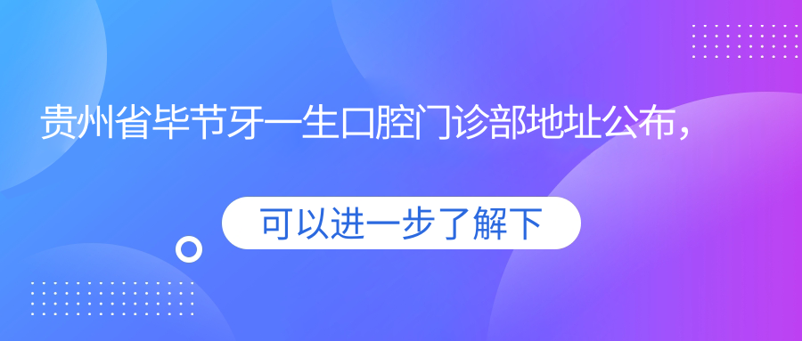 贵州省毕节牙一生口腔门诊部地址公布,内含价格表和乘车路线!