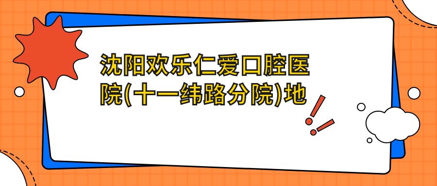 沈阳欢乐仁爱口腔医院(十一纬路分院)地址及价格表公布,便捷乘车路线全解析