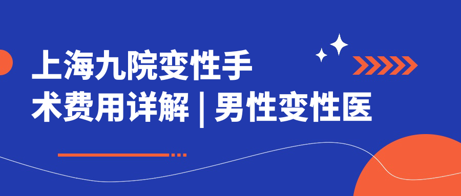上海九院变性手术费用详解 上海九院变性手术费用详解