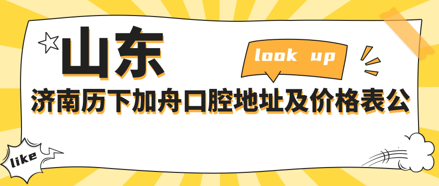 山东济南历下加舟口腔地址及价格表公布,内含详细路线和预约方式