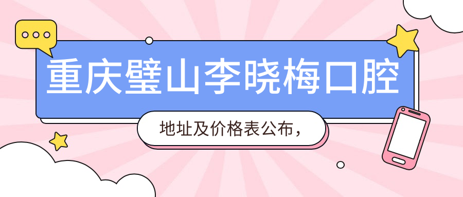 重庆璧山李晓梅口腔地址及价格表公布,包含乘车路线和预约方式!