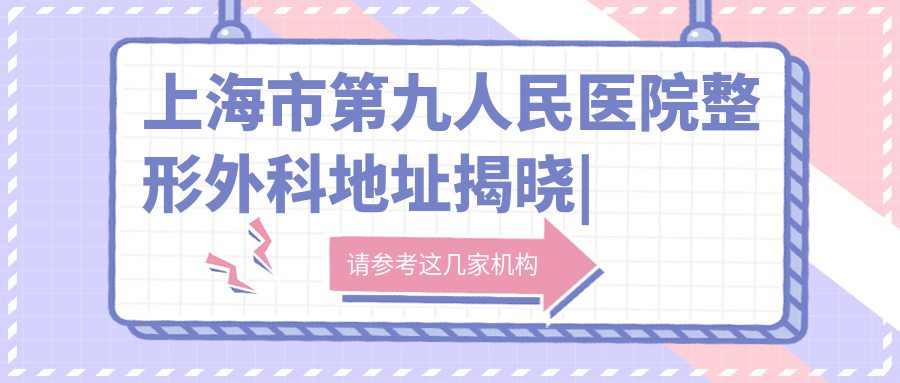 上海市第九人民医院整形外科地址 上海市第九人民医院整形外科地址