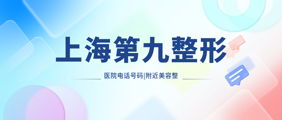 上海第九整形医院电话号码 上海第九整形医院电话号码