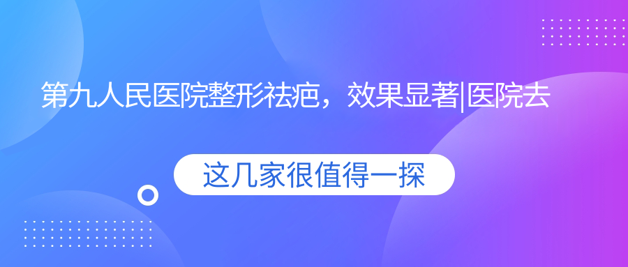 第九人民医院整形祛疤 第九人民医院整形祛疤