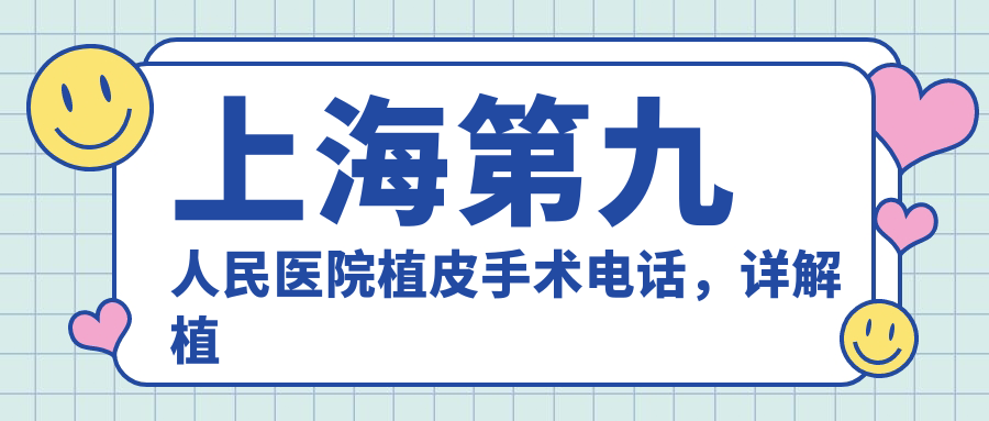 上海第九人民医院植皮手术电话 上海第九人民医院植皮手术电话