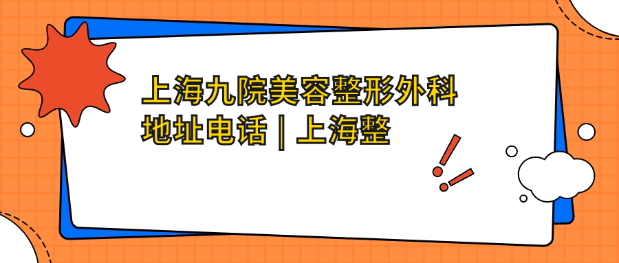 上海九院美容整形外科地址电话 上海九院美容整形外科地址电话
