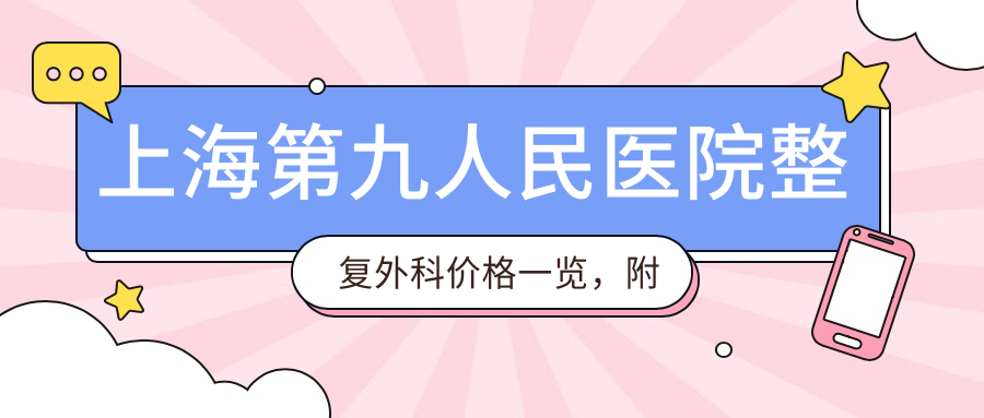 上海第九人民医院整复外科价目表 上海第九人民医院整复外科价目表