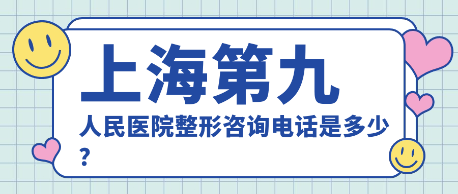 上海第九人民医院整形科咨询电话 上海第九人民医院整形科咨询电话