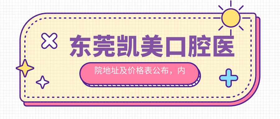 东莞凯美口腔医院地址及价格表公布，内含交通指引及预约方式