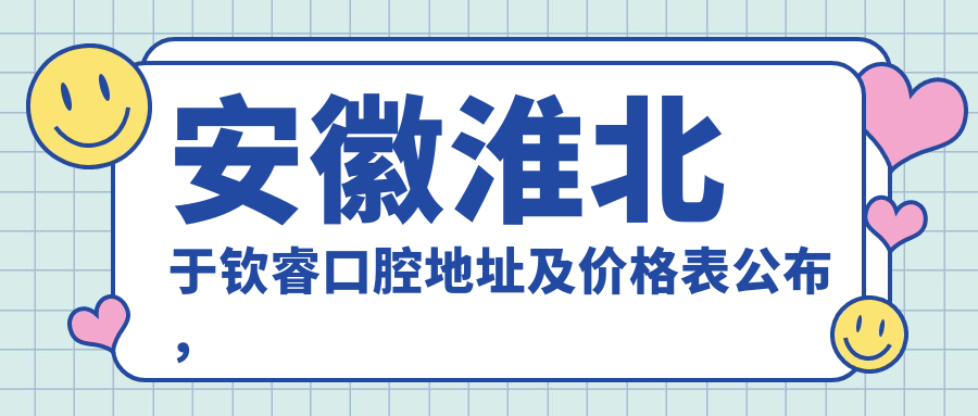 安徽淮北于钦睿口腔地址及价格表公布，交通路线及预约方式全解析