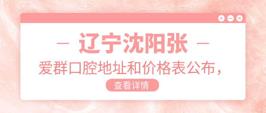 辽宁沈阳张爱群口腔地址和价格表公布，含乘车路线和预约方式！