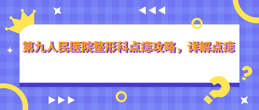 第九人民医院整形科点痣 第九人民医院整形科点痣
