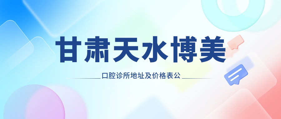 甘肃天水博美口腔诊所地址及价格表公布，内含交通指引和预约指南