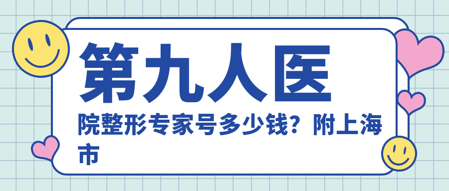 第九人医院整形专家号多少钱? 第九人医院整形专家号多少钱?
