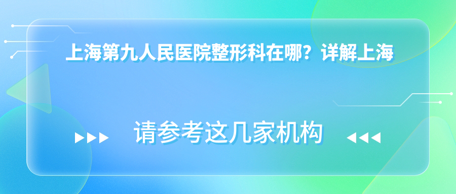 上海第九人民医院整形科位置指引 上海第九人民医院整形科位置指引