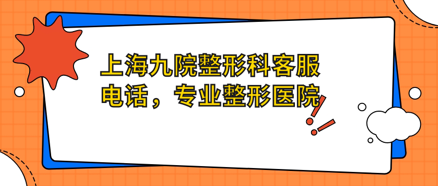 上海九院整形科客服电话及预约指南 上海九院整形科客服电话及预约指南