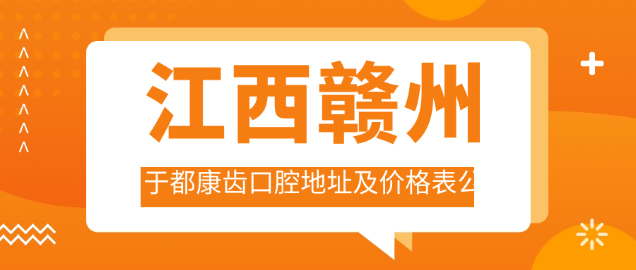 江西赣州于都康齿口腔地址及价格表公布,交通指引和预约方式指南