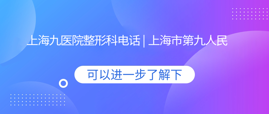 上海九医院整形科电话 上海九医院整形科电话