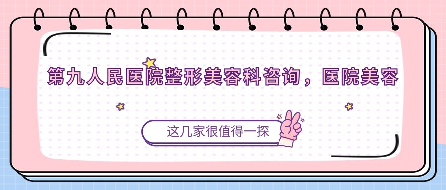 第九人民医院整形美容科项目全解 第九人民医院整形美容科项目全解