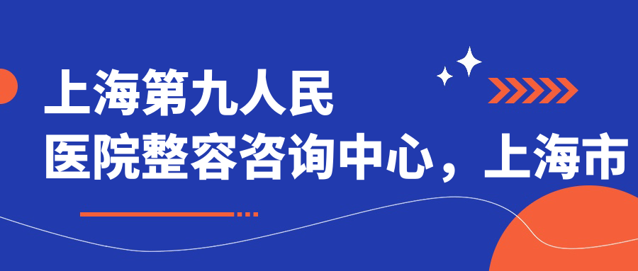 上海第九人民医院整容咨询中心 上海第九人民医院整容咨询中心