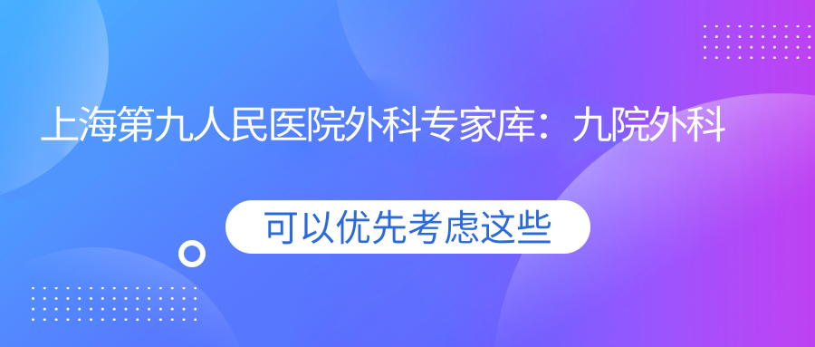 上海第九人民医院外科专家库 上海第九人民医院外科专家库