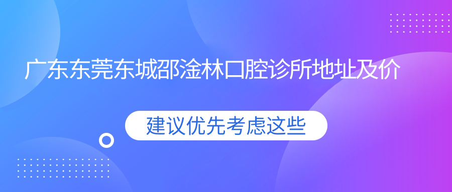 广东东莞东城邵淦林口腔诊所简介 广东东莞东城邵淦林口腔诊所简介