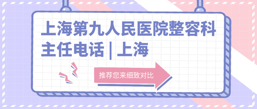 上海第九人民医院整容科主任电话 上海第九人民医院整容科主任电话