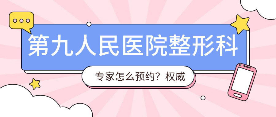 第九人民医院整形科专家预约流程 第九人民医院整形科专家预约流程