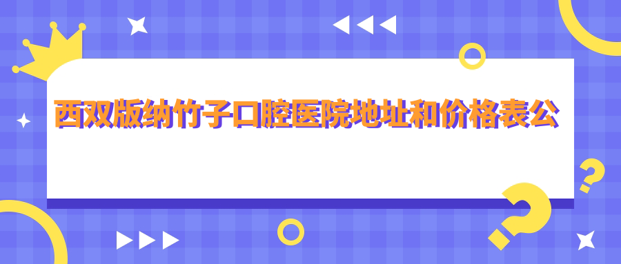 西双版纳竹子口腔医院 西双版纳竹子口腔医院
