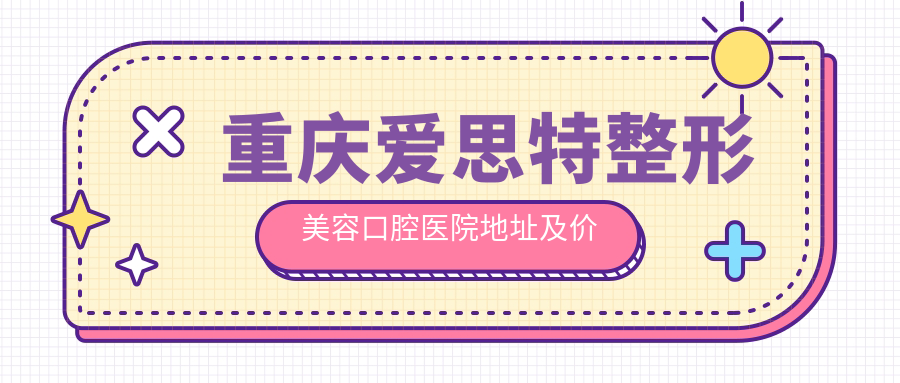 重庆爱思特整形美容口腔医院简介