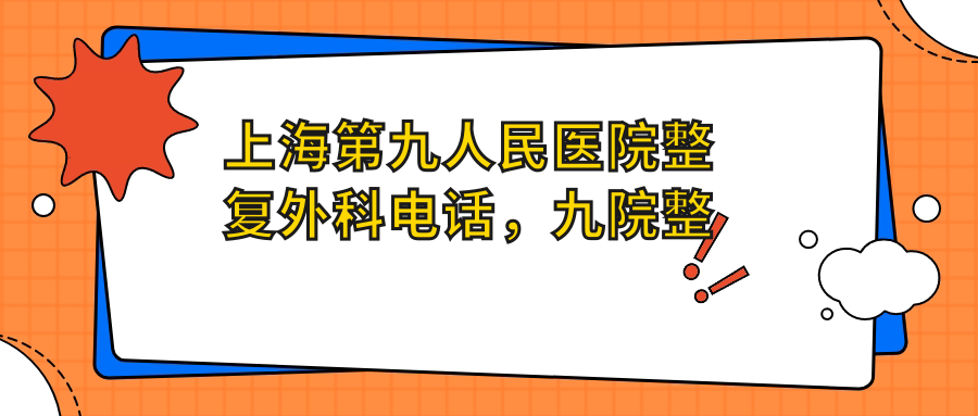 上海第九人民医院整复外科电话 上海第九人民医院整复外科电话