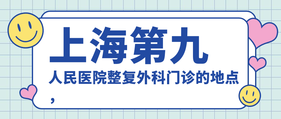 上海第九人民医院整复外科门诊位置 上海第九人民医院整复外科门诊位置