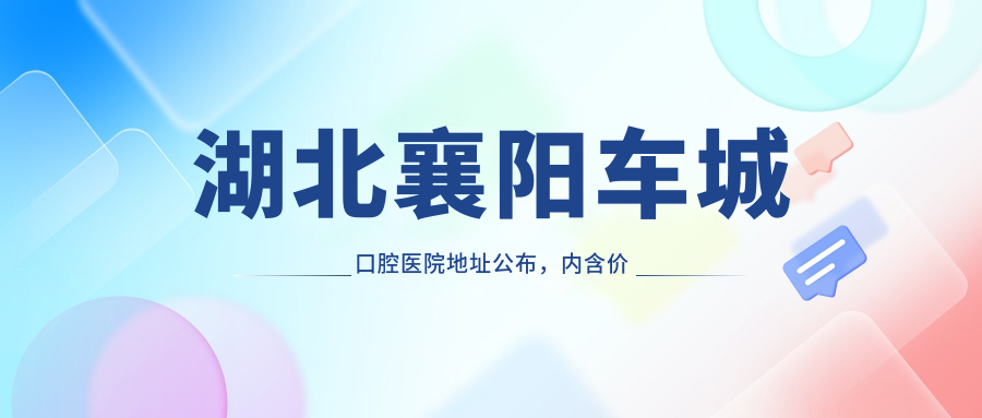 湖北襄阳车城口腔医院