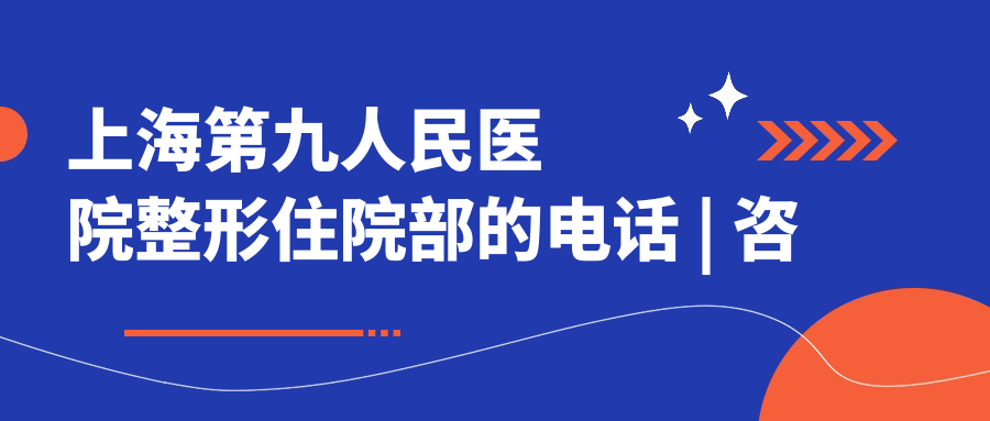 上海第九人民医院整形住院部的电话 上海第九人民医院整形住院部的电话