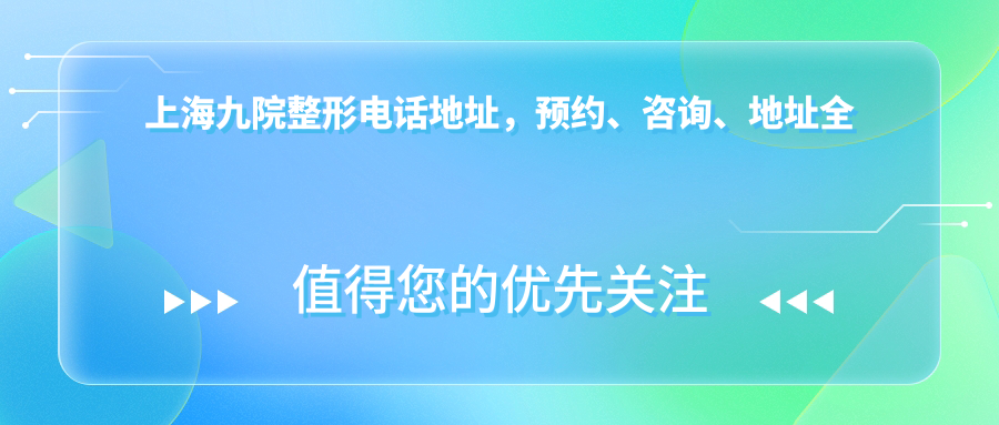 上海九院整形电话地址全攻略 上海九院整形电话地址全攻略