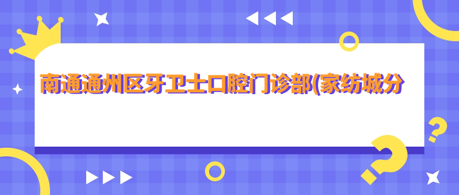 南通通州区牙卫士口腔门诊部(家纺城分部)简介 南通通州区牙卫士口腔门诊部(家纺城分部)简介