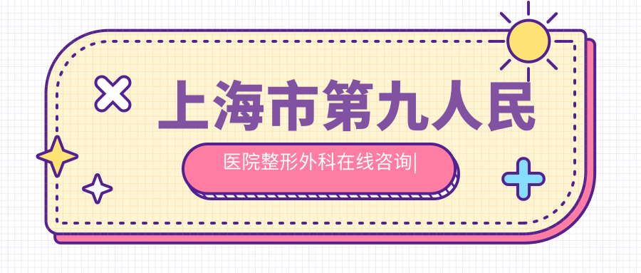上海市第九人民医院整形美容外科简介 上海市第九人民医院整形美容外科简介