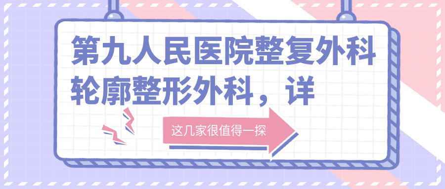 第九人民医院整复外科介绍 第九人民医院整复外科介绍